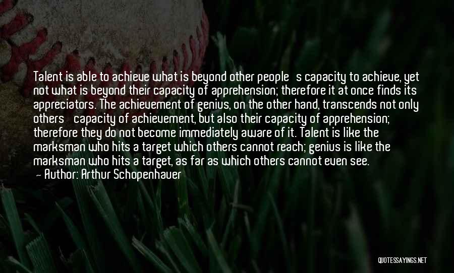 Arthur Schopenhauer Quotes: Talent Is Able To Achieve What Is Beyond Other People's Capacity To Achieve, Yet Not What Is Beyond Their Capacity