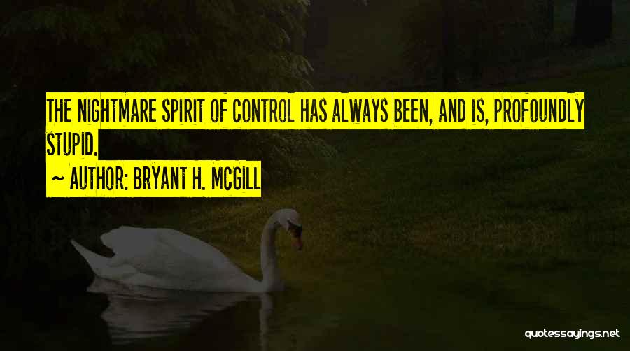 Bryant H. McGill Quotes: The Nightmare Spirit Of Control Has Always Been, And Is, Profoundly Stupid.