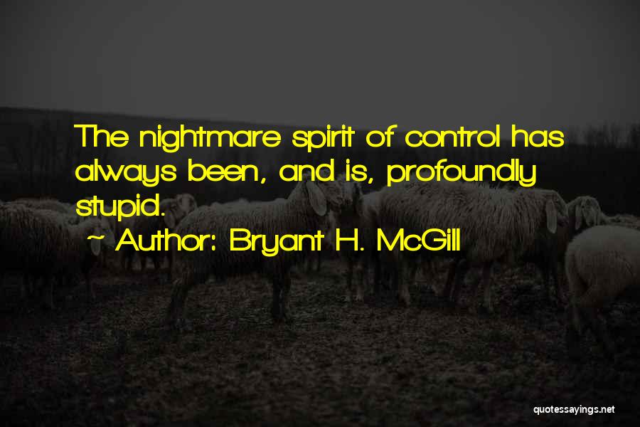 Bryant H. McGill Quotes: The Nightmare Spirit Of Control Has Always Been, And Is, Profoundly Stupid.