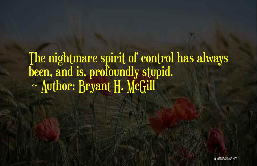 Bryant H. McGill Quotes: The Nightmare Spirit Of Control Has Always Been, And Is, Profoundly Stupid.