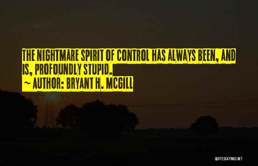 Bryant H. McGill Quotes: The Nightmare Spirit Of Control Has Always Been, And Is, Profoundly Stupid.