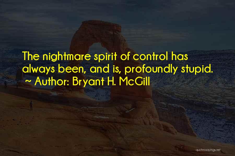 Bryant H. McGill Quotes: The Nightmare Spirit Of Control Has Always Been, And Is, Profoundly Stupid.