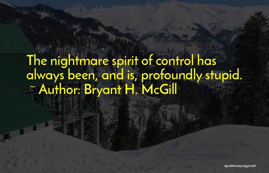 Bryant H. McGill Quotes: The Nightmare Spirit Of Control Has Always Been, And Is, Profoundly Stupid.