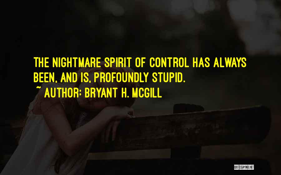 Bryant H. McGill Quotes: The Nightmare Spirit Of Control Has Always Been, And Is, Profoundly Stupid.