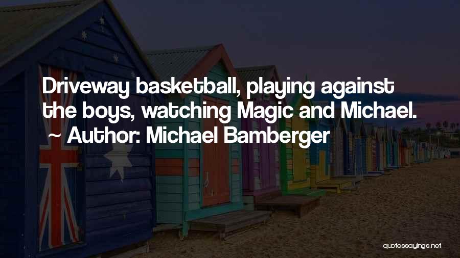 Michael Bamberger Quotes: Driveway Basketball, Playing Against The Boys, Watching Magic And Michael.