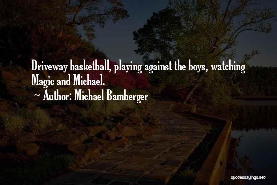 Michael Bamberger Quotes: Driveway Basketball, Playing Against The Boys, Watching Magic And Michael.