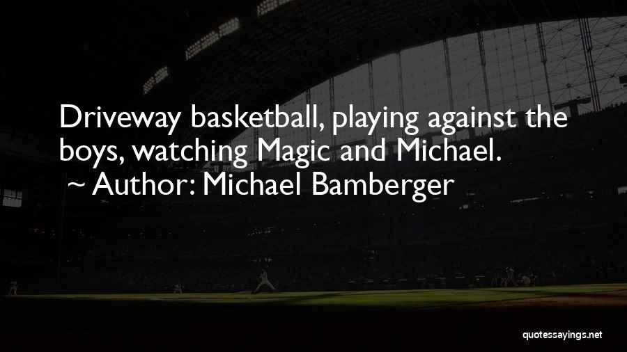 Michael Bamberger Quotes: Driveway Basketball, Playing Against The Boys, Watching Magic And Michael.