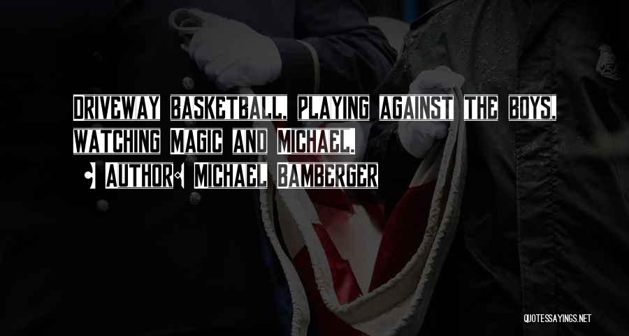 Michael Bamberger Quotes: Driveway Basketball, Playing Against The Boys, Watching Magic And Michael.