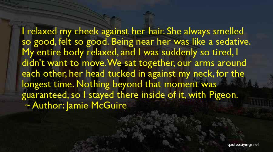 Jamie McGuire Quotes: I Relaxed My Cheek Against Her Hair. She Always Smelled So Good, Felt So Good. Being Near Her Was Like