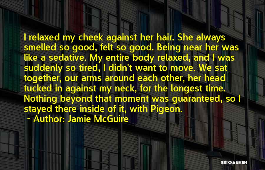 Jamie McGuire Quotes: I Relaxed My Cheek Against Her Hair. She Always Smelled So Good, Felt So Good. Being Near Her Was Like