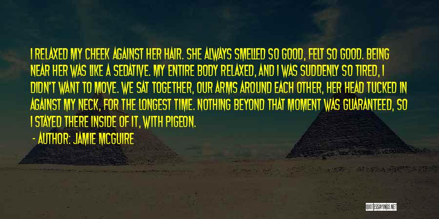Jamie McGuire Quotes: I Relaxed My Cheek Against Her Hair. She Always Smelled So Good, Felt So Good. Being Near Her Was Like