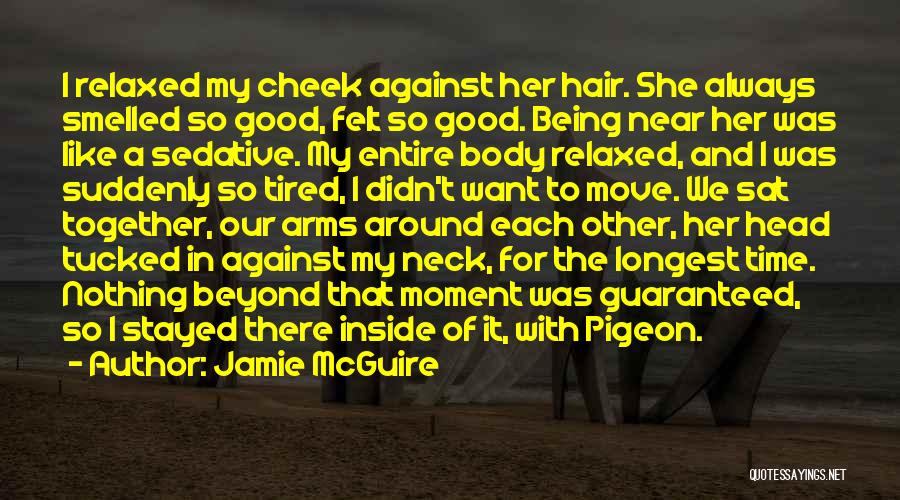 Jamie McGuire Quotes: I Relaxed My Cheek Against Her Hair. She Always Smelled So Good, Felt So Good. Being Near Her Was Like