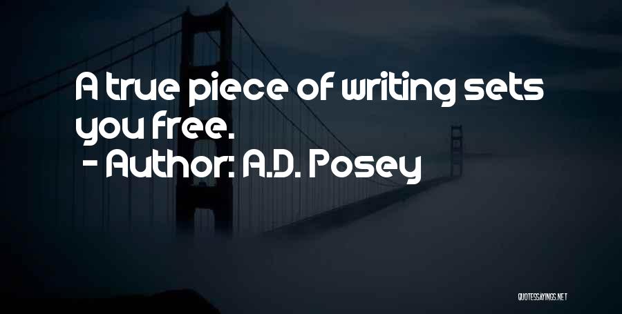 A.D. Posey Quotes: A True Piece Of Writing Sets You Free.