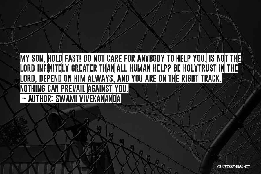 Swami Vivekananda Quotes: My Son, Hold Fast! Do Not Care For Anybody To Help You. Is Not The Lord Infinitely Greater Than All