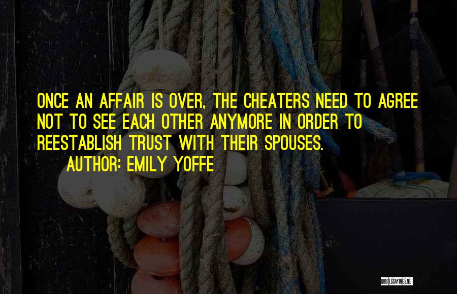 Emily Yoffe Quotes: Once An Affair Is Over, The Cheaters Need To Agree Not To See Each Other Anymore In Order To Reestablish