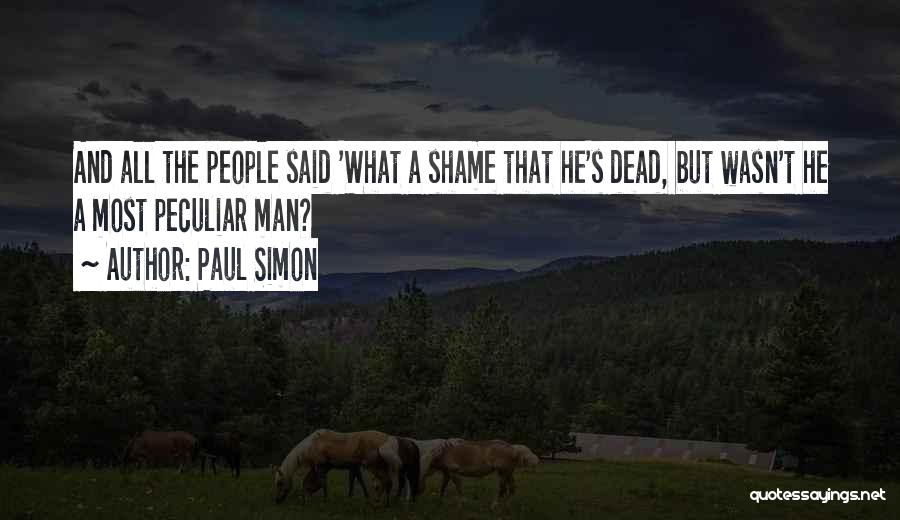 Paul Simon Quotes: And All The People Said 'what A Shame That He's Dead, But Wasn't He A Most Peculiar Man?