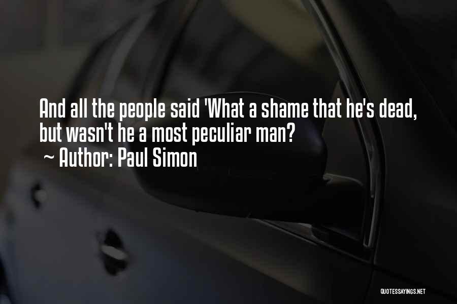 Paul Simon Quotes: And All The People Said 'what A Shame That He's Dead, But Wasn't He A Most Peculiar Man?