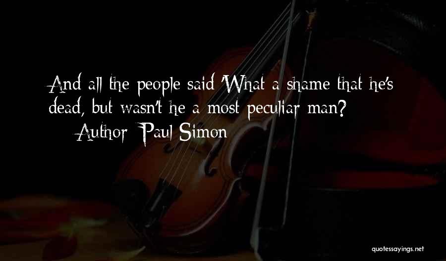 Paul Simon Quotes: And All The People Said 'what A Shame That He's Dead, But Wasn't He A Most Peculiar Man?