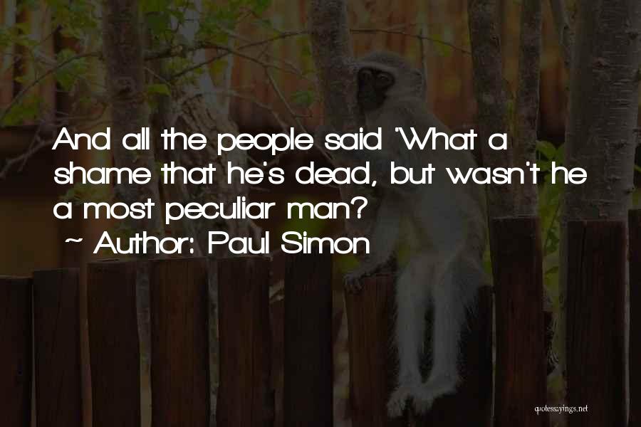 Paul Simon Quotes: And All The People Said 'what A Shame That He's Dead, But Wasn't He A Most Peculiar Man?