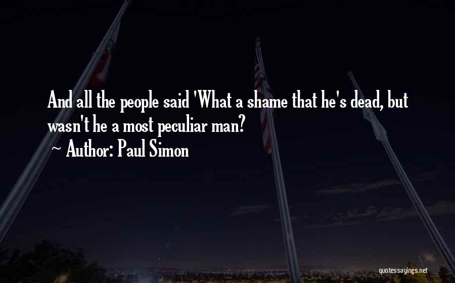 Paul Simon Quotes: And All The People Said 'what A Shame That He's Dead, But Wasn't He A Most Peculiar Man?