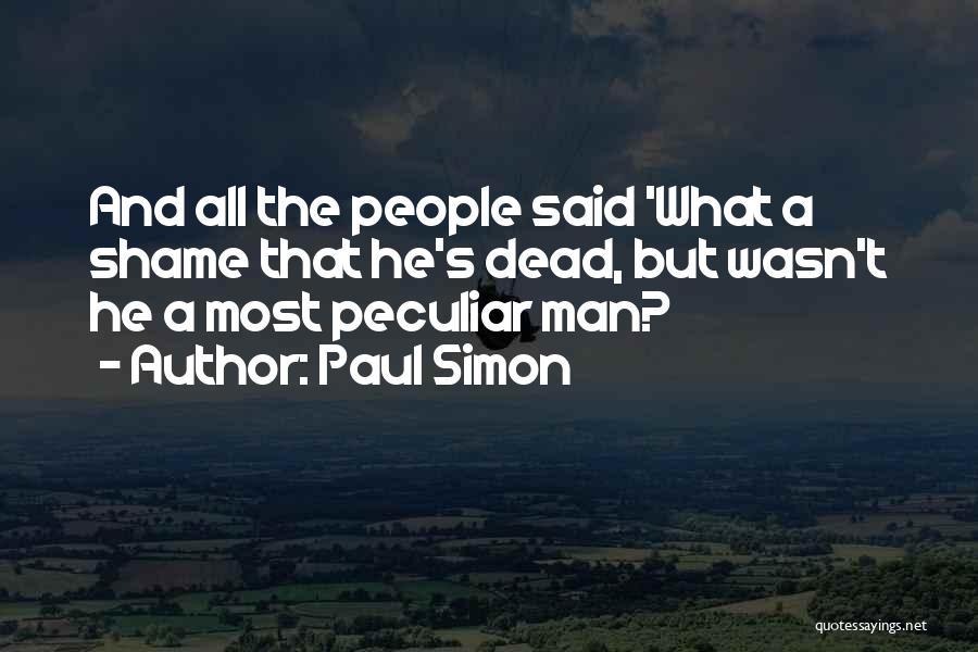 Paul Simon Quotes: And All The People Said 'what A Shame That He's Dead, But Wasn't He A Most Peculiar Man?