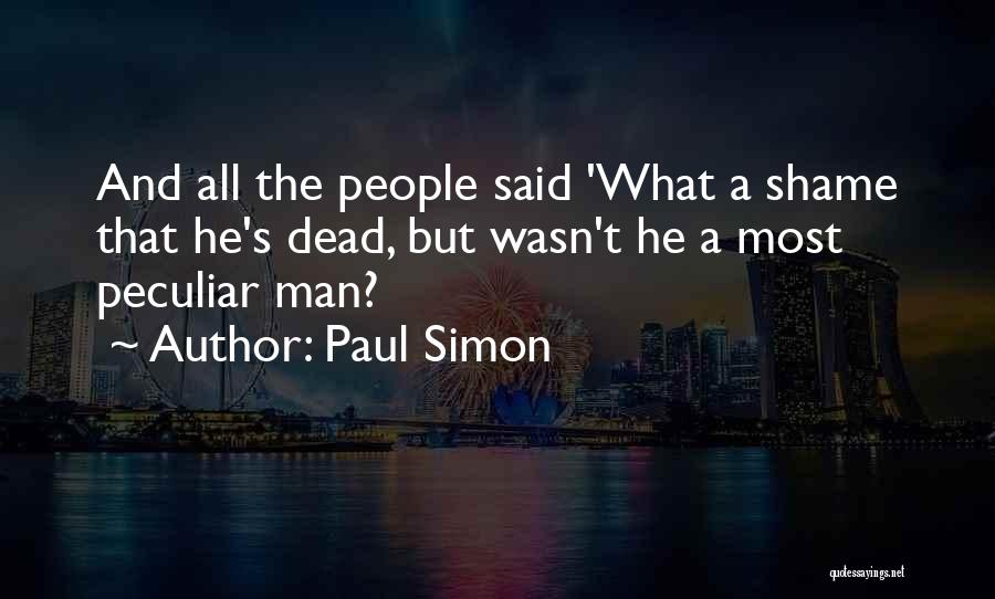 Paul Simon Quotes: And All The People Said 'what A Shame That He's Dead, But Wasn't He A Most Peculiar Man?