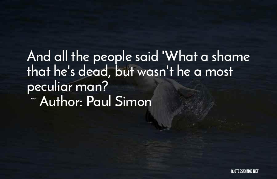 Paul Simon Quotes: And All The People Said 'what A Shame That He's Dead, But Wasn't He A Most Peculiar Man?