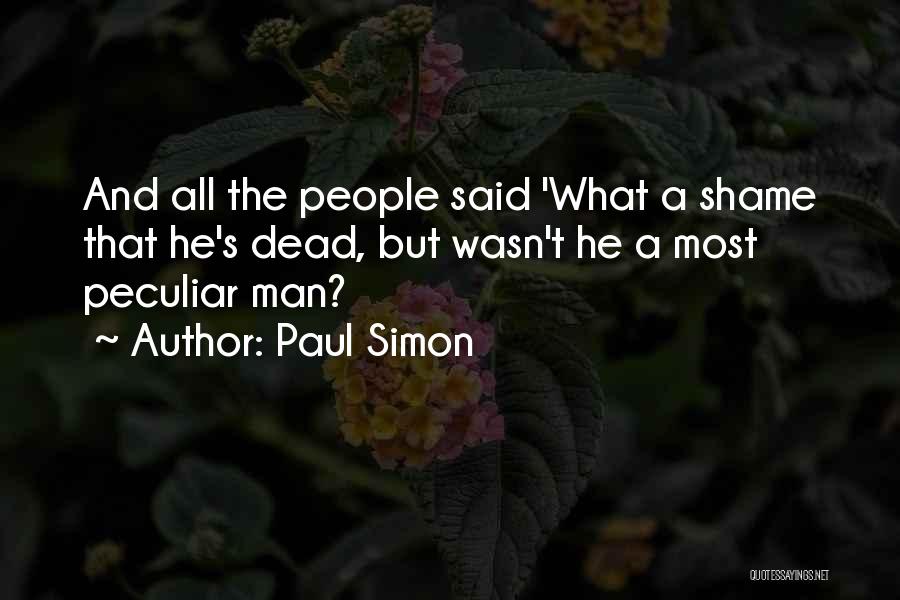 Paul Simon Quotes: And All The People Said 'what A Shame That He's Dead, But Wasn't He A Most Peculiar Man?