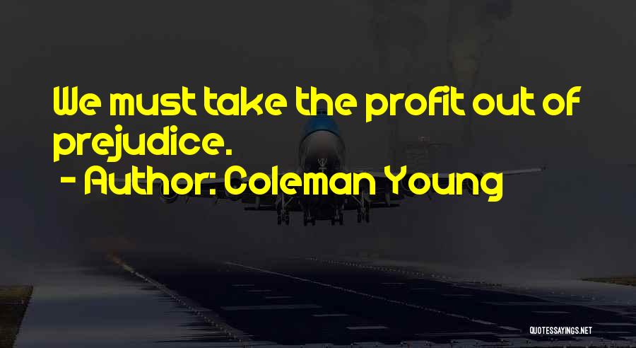 Coleman Young Quotes: We Must Take The Profit Out Of Prejudice.