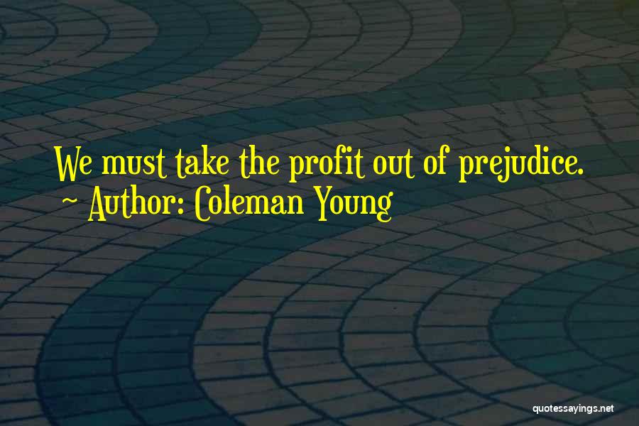 Coleman Young Quotes: We Must Take The Profit Out Of Prejudice.