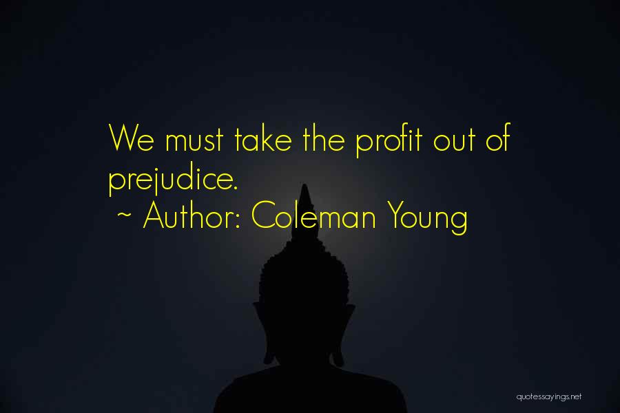 Coleman Young Quotes: We Must Take The Profit Out Of Prejudice.