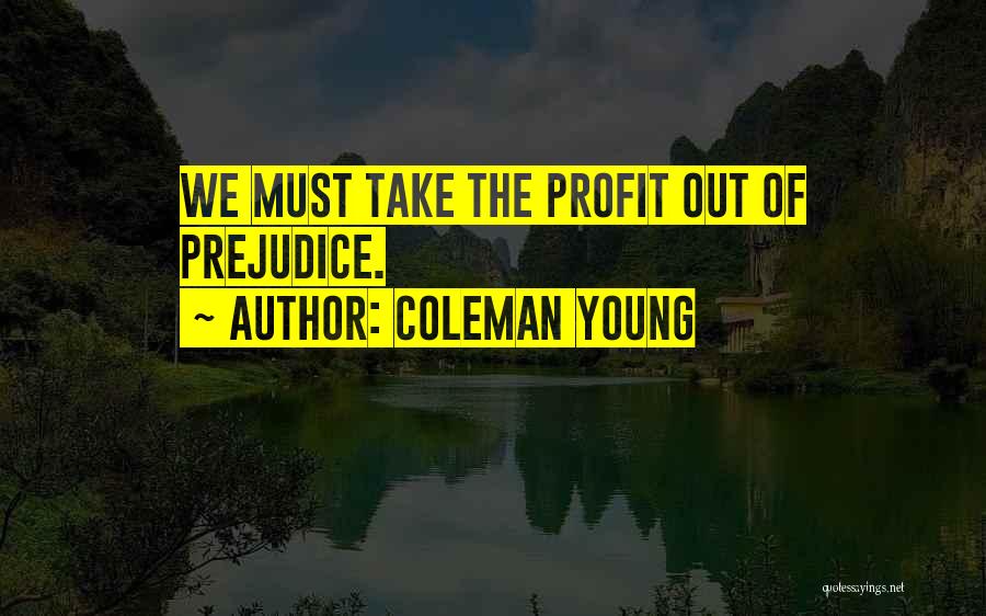 Coleman Young Quotes: We Must Take The Profit Out Of Prejudice.
