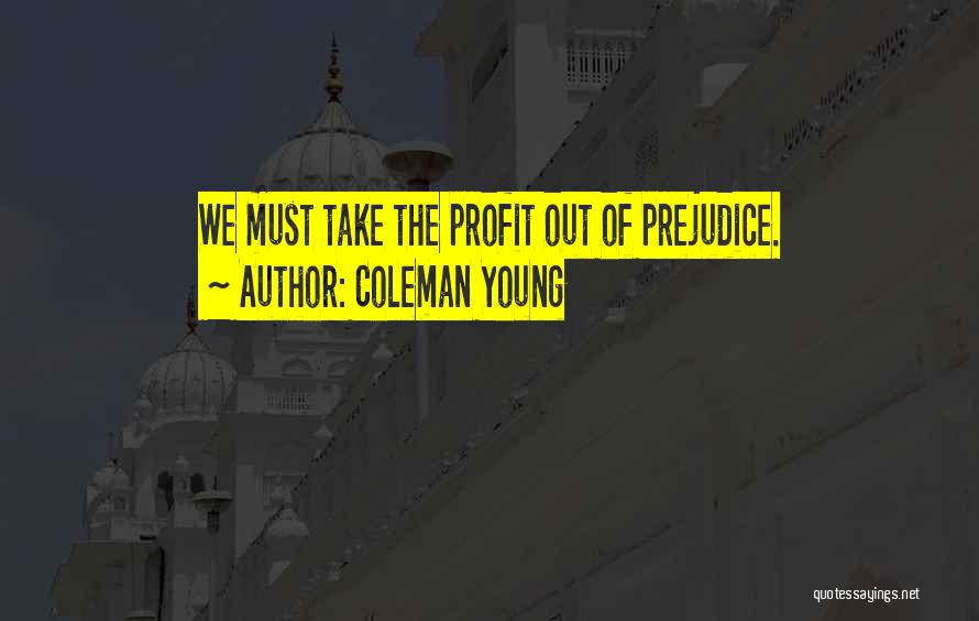 Coleman Young Quotes: We Must Take The Profit Out Of Prejudice.