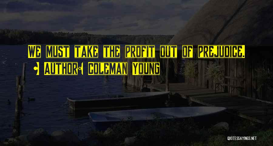 Coleman Young Quotes: We Must Take The Profit Out Of Prejudice.