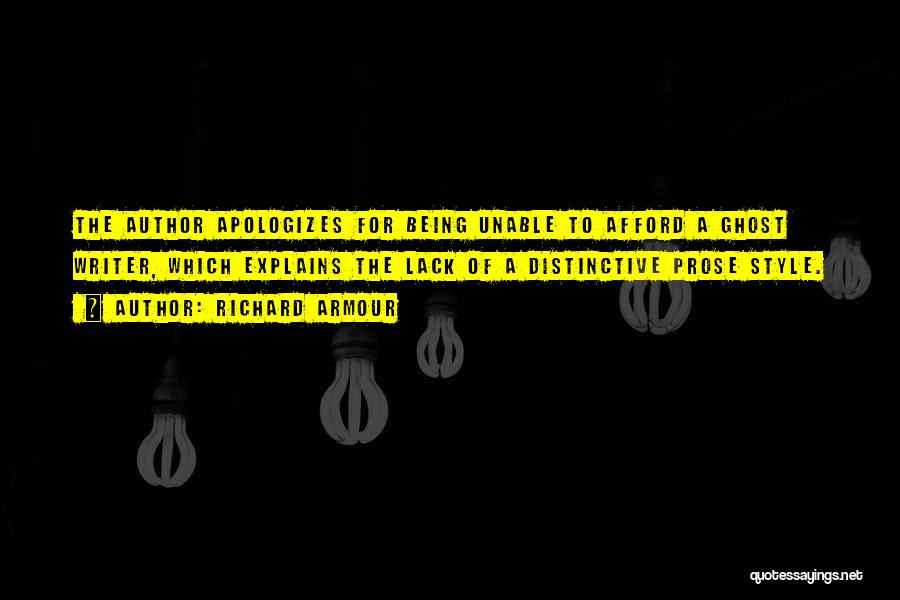 Richard Armour Quotes: The Author Apologizes For Being Unable To Afford A Ghost Writer, Which Explains The Lack Of A Distinctive Prose Style.