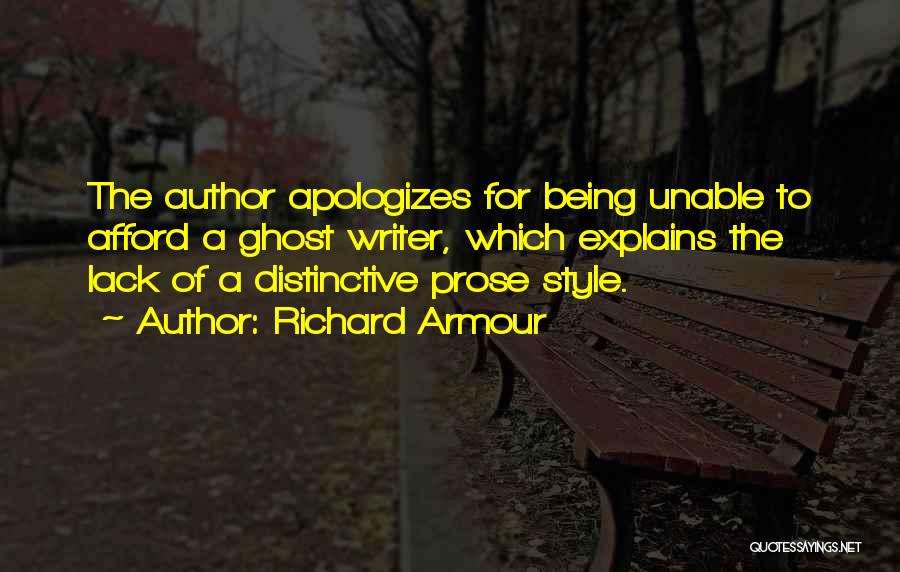 Richard Armour Quotes: The Author Apologizes For Being Unable To Afford A Ghost Writer, Which Explains The Lack Of A Distinctive Prose Style.