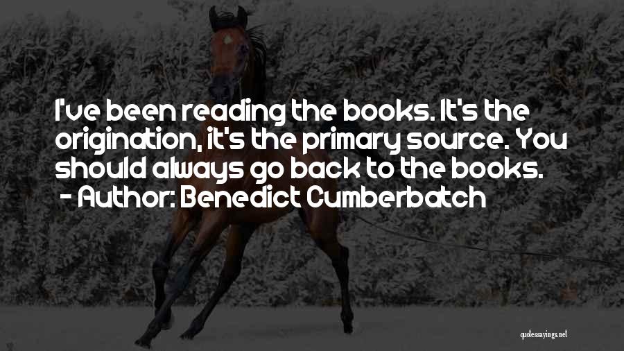 Benedict Cumberbatch Quotes: I've Been Reading The Books. It's The Origination, It's The Primary Source. You Should Always Go Back To The Books.