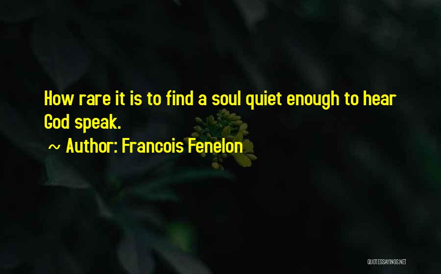 Francois Fenelon Quotes: How Rare It Is To Find A Soul Quiet Enough To Hear God Speak.