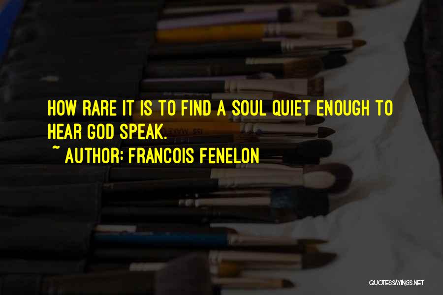 Francois Fenelon Quotes: How Rare It Is To Find A Soul Quiet Enough To Hear God Speak.