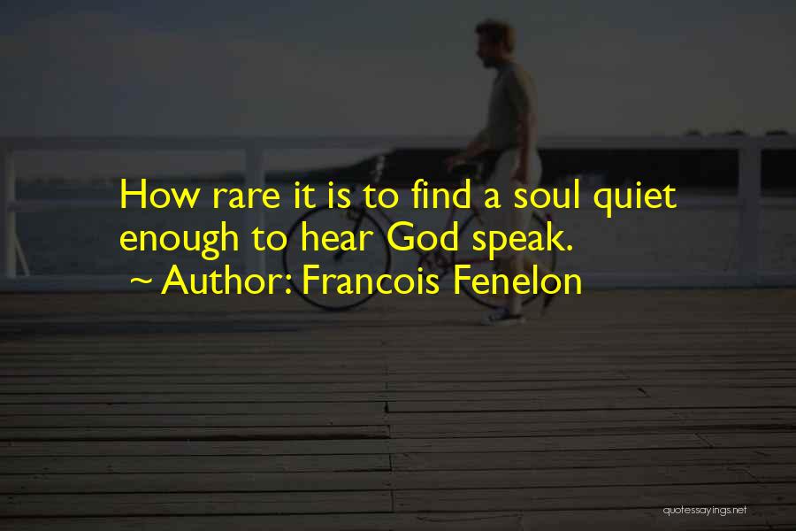 Francois Fenelon Quotes: How Rare It Is To Find A Soul Quiet Enough To Hear God Speak.