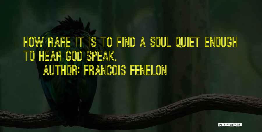 Francois Fenelon Quotes: How Rare It Is To Find A Soul Quiet Enough To Hear God Speak.