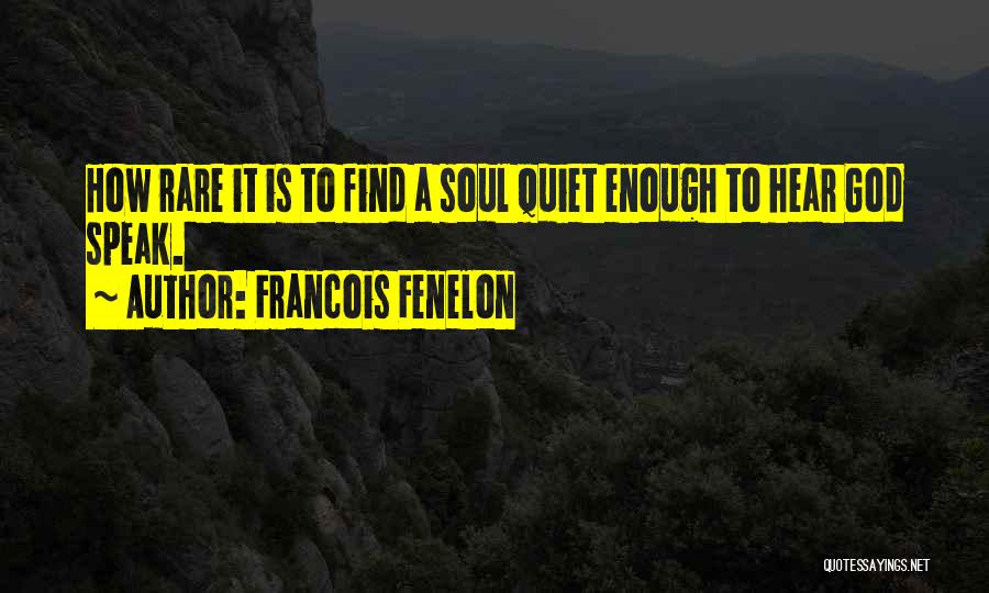 Francois Fenelon Quotes: How Rare It Is To Find A Soul Quiet Enough To Hear God Speak.