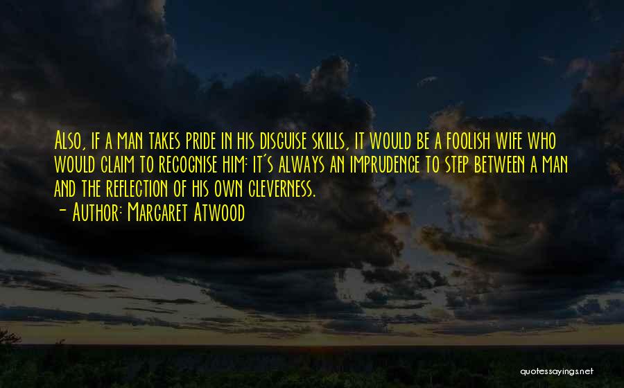 Margaret Atwood Quotes: Also, If A Man Takes Pride In His Disguise Skills, It Would Be A Foolish Wife Who Would Claim To