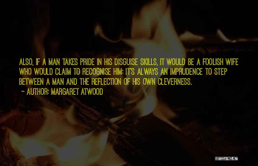 Margaret Atwood Quotes: Also, If A Man Takes Pride In His Disguise Skills, It Would Be A Foolish Wife Who Would Claim To