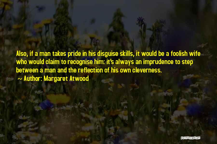 Margaret Atwood Quotes: Also, If A Man Takes Pride In His Disguise Skills, It Would Be A Foolish Wife Who Would Claim To