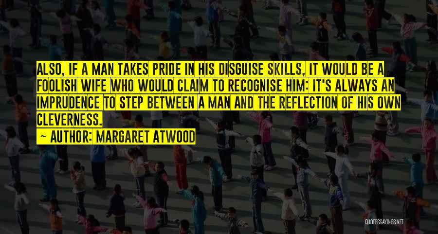 Margaret Atwood Quotes: Also, If A Man Takes Pride In His Disguise Skills, It Would Be A Foolish Wife Who Would Claim To