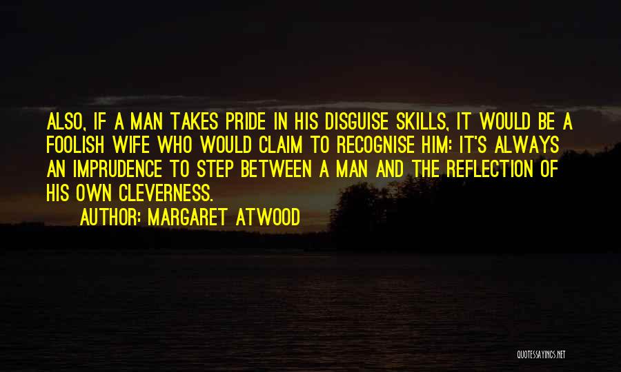 Margaret Atwood Quotes: Also, If A Man Takes Pride In His Disguise Skills, It Would Be A Foolish Wife Who Would Claim To