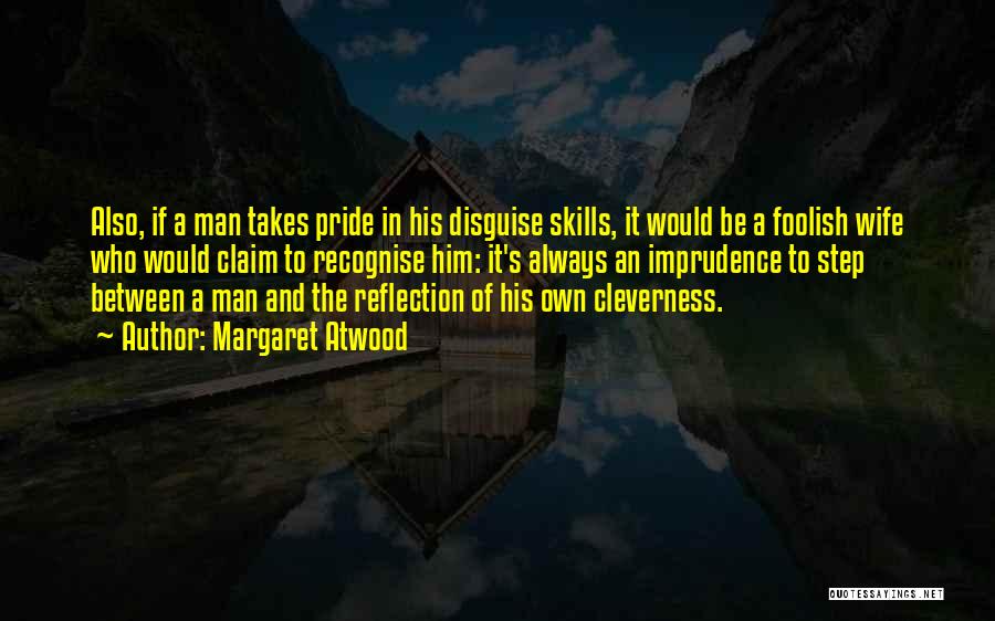 Margaret Atwood Quotes: Also, If A Man Takes Pride In His Disguise Skills, It Would Be A Foolish Wife Who Would Claim To