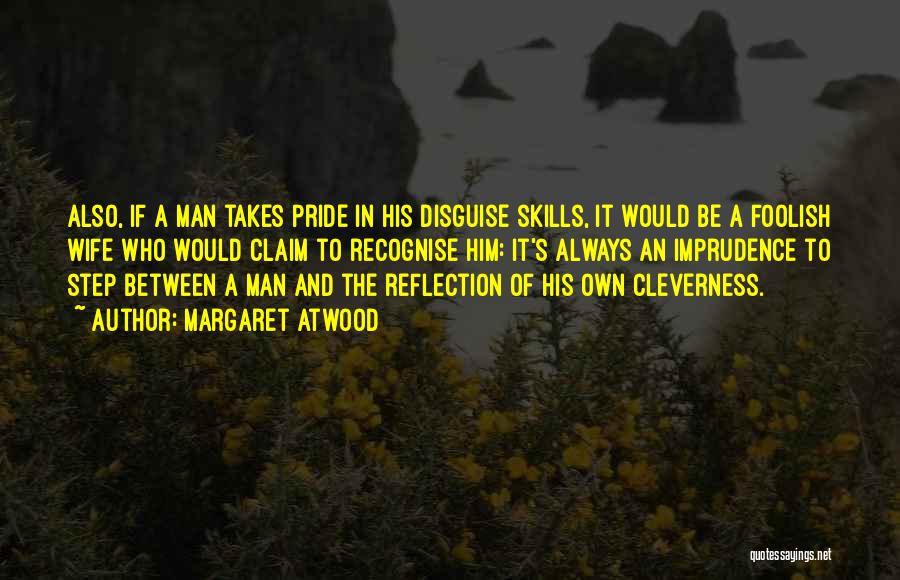 Margaret Atwood Quotes: Also, If A Man Takes Pride In His Disguise Skills, It Would Be A Foolish Wife Who Would Claim To