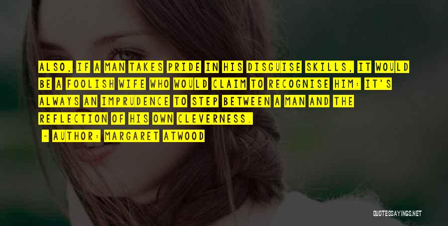 Margaret Atwood Quotes: Also, If A Man Takes Pride In His Disguise Skills, It Would Be A Foolish Wife Who Would Claim To